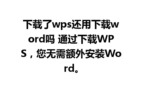 下载了wps还用下载word吗 通过下载WPS，您无需额外安装Word。