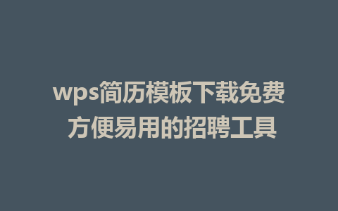 wps简历模板下载免费 方便易用的招聘工具