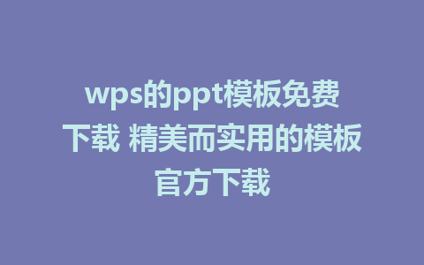 wps的ppt模板免费下载 精美而实用的模板官方下载