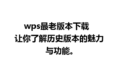 wps最老版本下载  让你了解历史版本的魅力与功能。