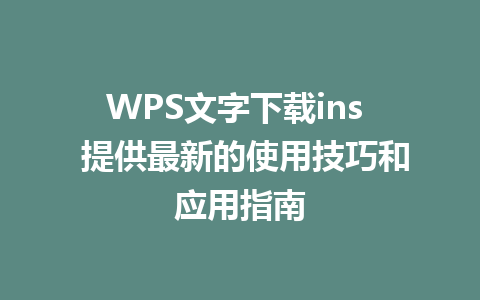 WPS文字下载ins  提供最新的使用技巧和应用指南