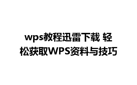 wps教程迅雷下载 轻松获取WPS资料与技巧