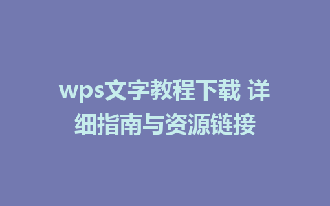 wps文字教程下载 详细指南与资源链接