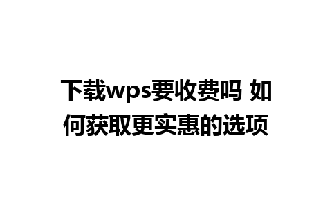 下载wps要收费吗 如何获取更实惠的选项