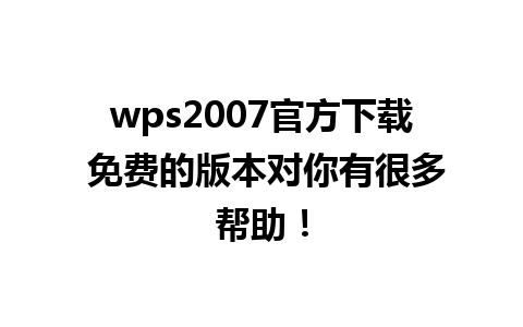 wps2007官方下载 免费的版本对你有很多帮助！