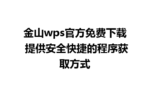 金山wps官方免费下载 提供安全快捷的程序获取方式