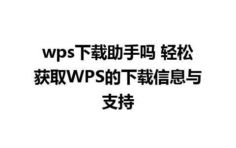 wps下载助手吗 轻松获取WPS的下载信息与支持