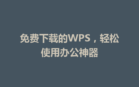 免费下载的WPS，轻松使用办公神器