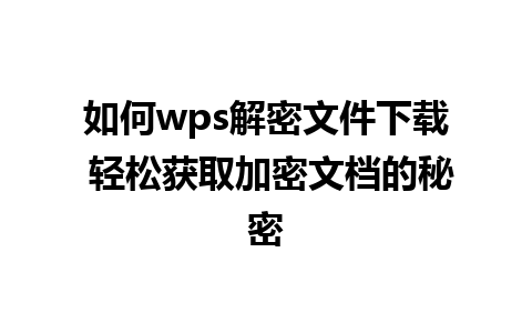 如何wps解密文件下载 轻松获取加密文档的秘密