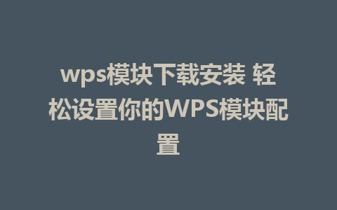 wps模块下载安装 轻松设置你的WPS模块配置