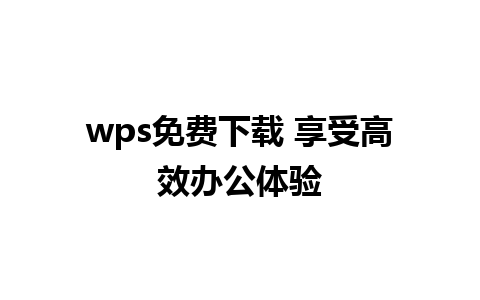 wps免费下载 享受高效办公体验