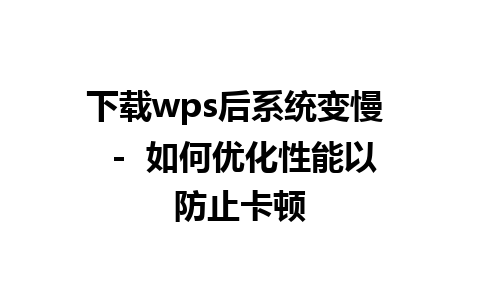 下载wps后系统变慢  -  如何优化性能以防止卡顿