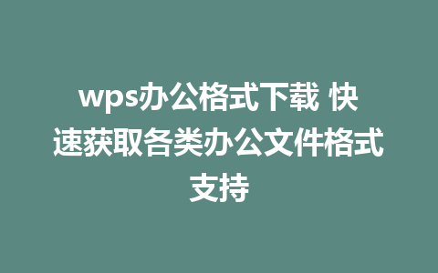 wps办公格式下载 快速获取各类办公文件格式支持