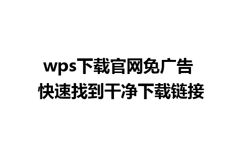 wps下载官网免广告 快速找到干净下载链接