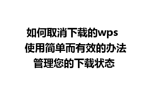 如何取消下载的wps  使用简单而有效的办法管理您的下载状态