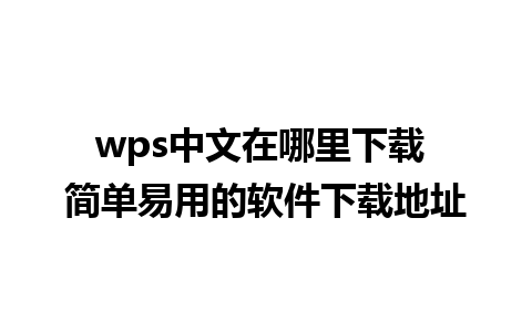 wps中文在哪里下载 简单易用的软件下载地址