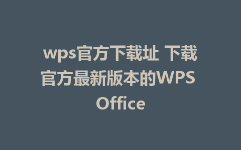 wps官方下载址 下载官方最新版本的WPS Office