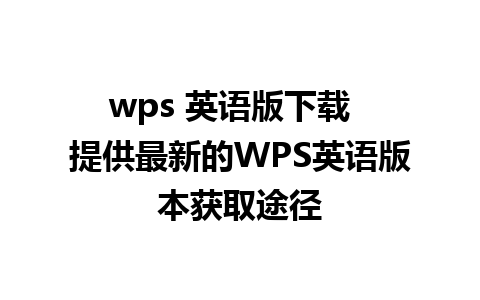 wps 英语版下载  提供最新的WPS英语版本获取途径