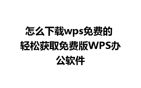 怎么下载wps免费的 轻松获取免费版WPS办公软件