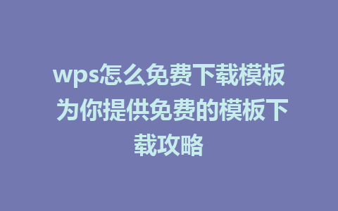 wps怎么免费下载模板 为你提供免费的模板下载攻略