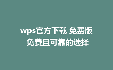 wps官方下载 免费版 免费且可靠的选择