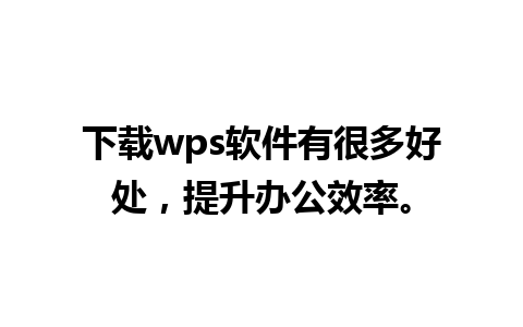 下载wps软件有很多好处，提升办公效率。