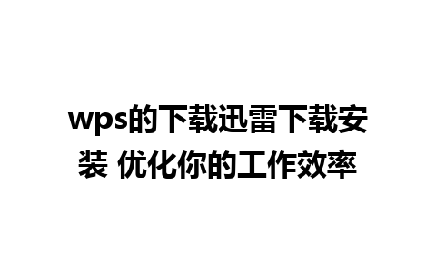 wps的下载迅雷下载安装 优化你的工作效率