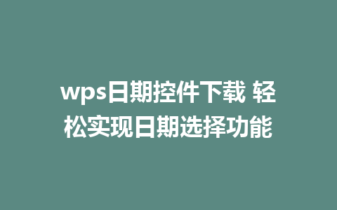 wps日期控件下载 轻松实现日期选择功能