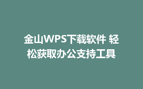 金山WPS下载软件 轻松获取办公支持工具