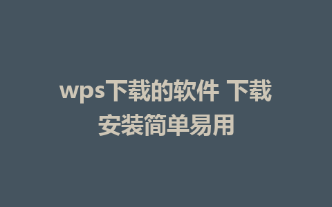 wps下载的软件 下载安装简单易用