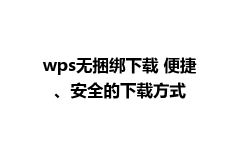 wps无捆绑下载 便捷、安全的下载方式