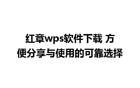 红章wps软件下载 方便分享与使用的可靠选择