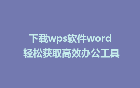 下载wps软件word 轻松获取高效办公工具