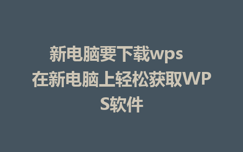 新电脑要下载wps  在新电脑上轻松获取WPS软件