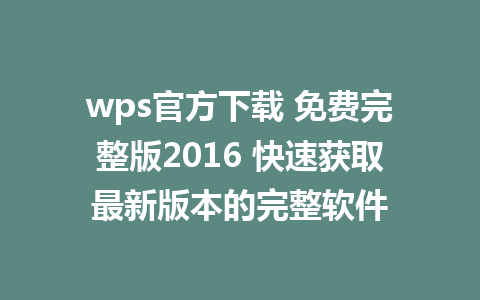 wps官方下载 免费完整版2016 快速获取最新版本的完整软件