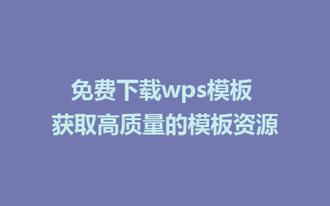 免费下载wps模板  获取高质量的模板资源