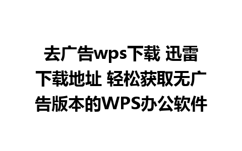 去广告wps下载 迅雷下载地址 轻松获取无广告版本的WPS办公软件