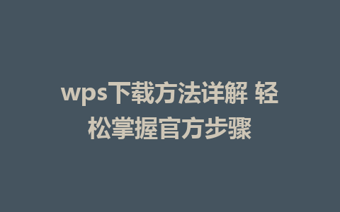 wps下载方法详解 轻松掌握官方步骤