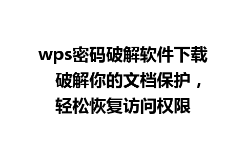 wps密码破解软件下载  破解你的文档保护，轻松恢复访问权限