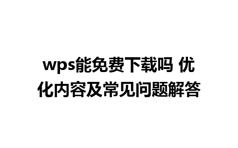 wps能免费下载吗 优化内容及常见问题解答