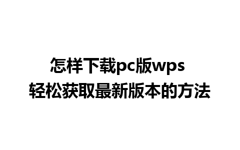 怎样下载pc版wps 轻松获取最新版本的方法