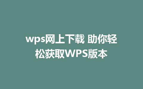 wps网上下载 助你轻松获取WPS版本