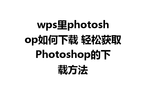 wps里photoshop如何下载 轻松获取Photoshop的下载方法