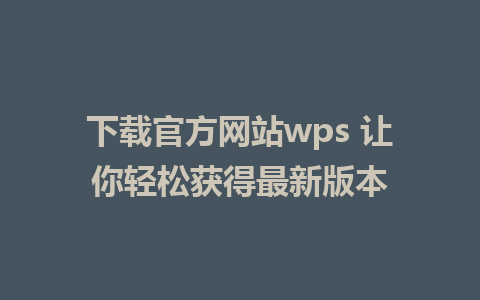 下载官方网站wps 让你轻松获得最新版本