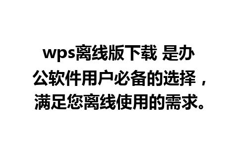 wps离线版下载 是办公软件用户必备的选择，满足您离线使用的需求。