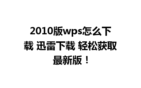 2010版wps怎么下载 迅雷下载 轻松获取最新版！