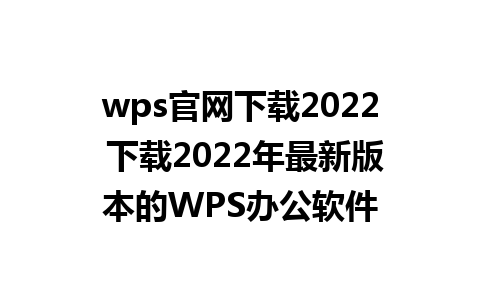 wps官网下载2022 下载2022年最新版本的WPS办公软件