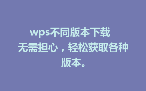 wps不同版本下载  无需担心，轻松获取各种版本。