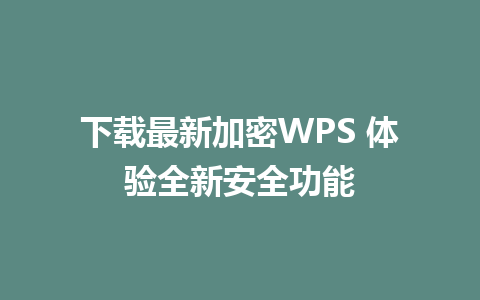 下载最新加密WPS 体验全新安全功能