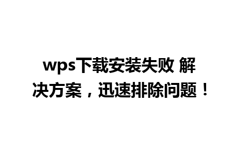 wps下载安装失败 解决方案，迅速排除问题！